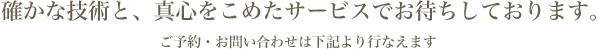確かな技術と、真心をこめたサービスでお待ちしております。ご予約・お問い合わせは下記より行なえます