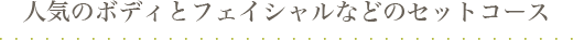 人気のボディとフェイシャルなどのセットコース