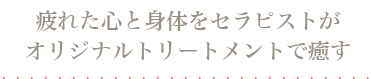 疲れた心と身体をセラピストがオリジナルトリートメントで癒す